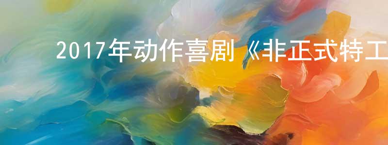 蔡淑婷的动漫综艺大全,2017年动作喜剧《非正式特工》HD韩语中字迅雷下载_电影天堂